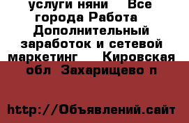 услуги няни  - Все города Работа » Дополнительный заработок и сетевой маркетинг   . Кировская обл.,Захарищево п.